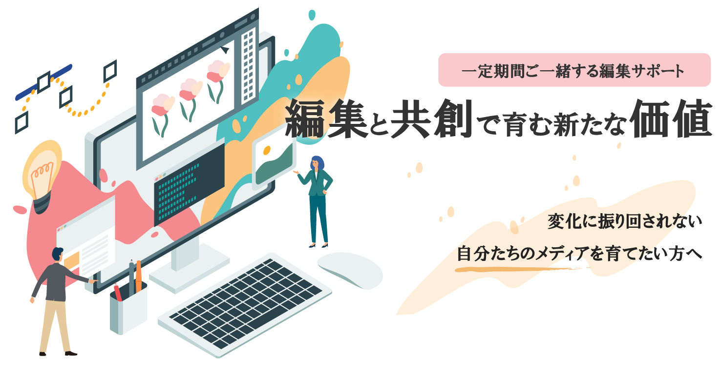 一定期間ご一緒する編集サポート・編集と共創で育む新たな価値・変化に振り回されない自分たちのメディアを育てたい方へ