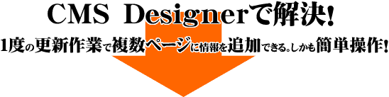 ＣＭＳ　Ｄｅｓｉｇｎｅｒで解決！１度の更新作業で複数ページに情報を追加できる。しかも簡単操作！